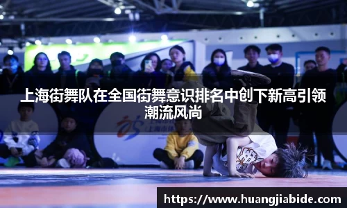 上海街舞队在全国街舞意识排名中创下新高引领潮流风尚