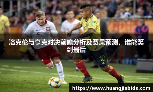 洛克伦与亨克对决前瞻分析及赛果预测，谁能笑到最后