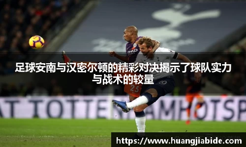 足球安南与汉密尔顿的精彩对决揭示了球队实力与战术的较量